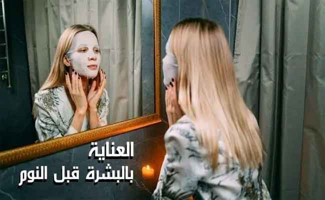 بالخطوات...اليك طريقة العناية بالبشرة قبل النوم